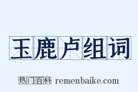 玉鹿卢组词是什么意思的图片